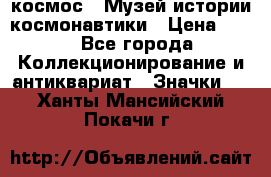 1.1) космос : Музей истории космонавтики › Цена ­ 49 - Все города Коллекционирование и антиквариат » Значки   . Ханты-Мансийский,Покачи г.